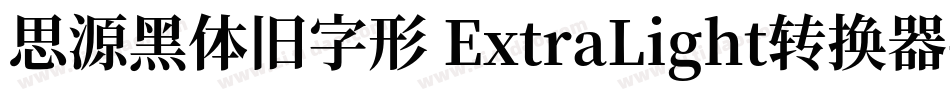 思源黑体旧字形 ExtraLight转换器字体转换